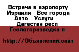 Встреча в аэропорту Израиля - Все города Авто » Услуги   . Дагестан респ.,Геологоразведка п.